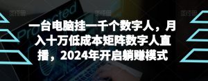 【超级蓝海项目】一台电脑挂一千个数字人，月入十万低成本矩阵数字人直播，2024年开启躺赚模式【揭秘】-星启会