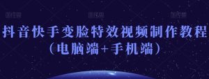 抖音快手变脸特效视频制作教程（电脑端+手机端）-星启会