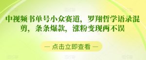 中视频书单号小众赛道，罗翔哲学语录混剪，条条爆款，涨粉变现两不误【揭秘】-星启会
