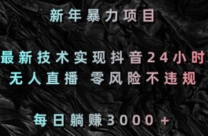 新年暴力项目，最新技术实现抖音24小时无人直播，零风险不违规，每日躺赚3000＋【揭秘】-星启会
