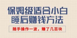 某付费文章：保姆级适合小白的睡后赚钱方法：随手操作一波，赚了几百块-星启会