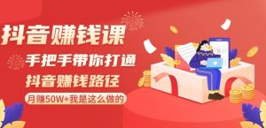 抖音赚钱课-手把手带你打通抖音赚钱路径：月赚50W+我是这么做的！-星启会