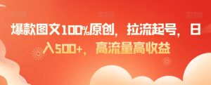 爆款图文100%原创，拉流起号，日入500+，高流量高收益【揭秘】-星启会