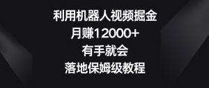 利用机器人视频掘金，月赚12000+，有手就会，落地保姆级教程【揭秘】-星启会