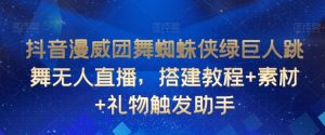 抖音漫威团舞蜘蛛侠绿巨人跳舞无人直播，搭建教程+素材+礼物触发助手-星启会