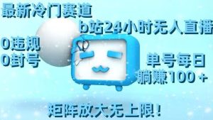 最新冷门赛道，b站24小时无人直播，0违规0封号，单号每日躺赚100＋，矩阵放大无上限【揭秘】-星启会