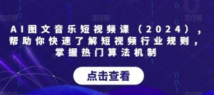 AI图文音乐短视频课（2024）,帮助你快速了解短视频行业规则，掌握热门算法机制-星启会