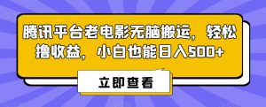 腾讯平台老电影无脑搬运，轻松撸收益，小白也能日入500+【揭秘】-星启会