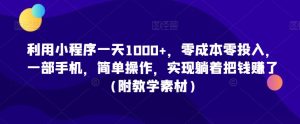 利用小程序一天1000+，零成本零投入，一部手机，简单操作，实现躺着把钱赚了（附教学素材）【揭秘】-星启会