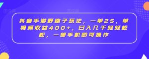 抖音手游野路子玩法，一单25，单视频收益400+，日入几千轻轻松松，一部手机即可操作【揭秘】-星启会