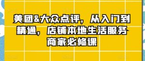美团&大众点评，从入门到精通，店铺本地生活服务商家必修课-星启会