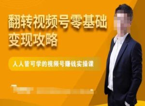 微信视频号零基础变现攻略，人人皆可学的视频号赚钱实操课-星启会