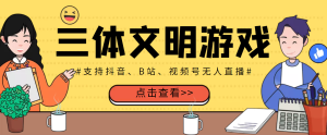 外面收费980的三体文明游戏无人直播，支持抖音、B站、视频号【脚本+教程】-星启会
