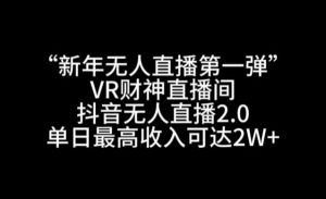 “新年无人直播第一弹“VR财神直播间，抖音无人直播2.0，单日最高收入可达2W+【揭秘】-星启会