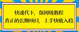 快递代下保姆级教程，真正的长期项目，上手快收入稳【揭秘】-星启会