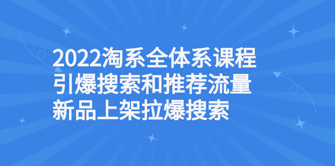 图片[1]-2022淘系全体系课程引爆搜索和推荐流量，新品上架拉爆搜索-星启会