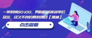一单利润80-100，男粉私域高客单价玩法，经久不衰的暴利项目【揭秘】-星启会