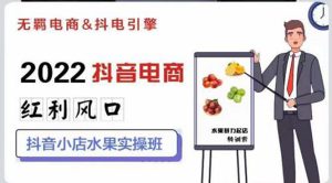2022抖音电商红利风口：抖音小店水果实操班，一键批量上品 日发千单实操-星启会