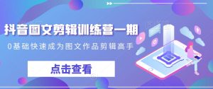 抖音图文剪辑训练营一期，0基础快速成为图文作品剪辑高手-星启会