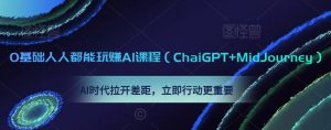 0基础人人都能玩赚AI课程（ChaiGPT+MidJourney），AI时代拉开差距，立即行动更重要-星启会