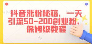 抖音涨粉秘籍，一天引流50-200创业粉，保姆级教程【揭秘】-星启会
