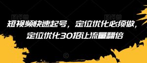 短视频快速起号，定位优化必须做，定位优化30招让流量翻倍-星启会