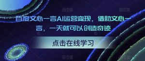 百度文心一言AI运营变现，借助文心一言，一天就可以创造奇迹-星启会