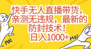 快手无人直播带货，亲测无违规，最新的防封技术！日入1000+【揭秘】-星启会