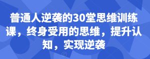 普通人逆袭的30堂思维训练课，​终身受用的思维，提升认知，实现逆袭-星启会