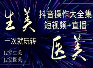 美业全干货·生美·医美抖音操作合集，短视频+直播，一次就玩转-星启会