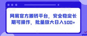 网易官方搬砖平台，安全稳定长期可操作，批量放大日入500+【揭秘】-星启会