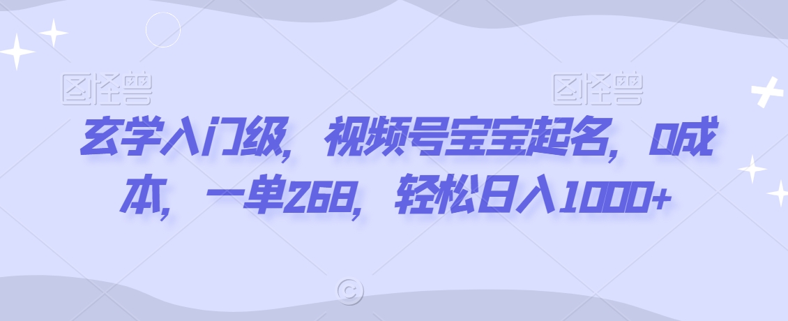 玄学入门级,视频号宝宝起名,0成本,一单268,轻松日入1000+【揭秘】