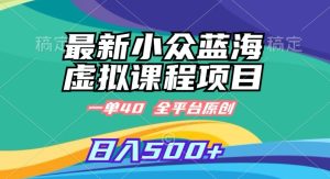 最新小众蓝海虚拟课程，一单40元，全平台纯原创，轻松日入500+【揭秘】-星启会