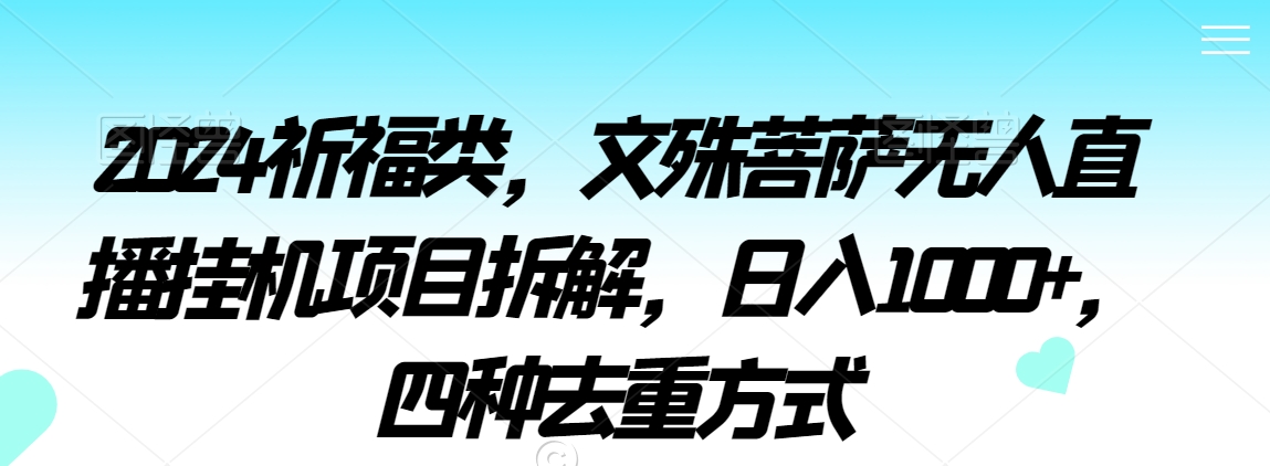 2024祈福类,文殊菩萨无人直播挂机项目拆解,日入1000+,四种去重方式【揭秘】