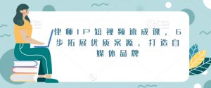 律师IP短视频速成课，6步拓展优质案源，打造自媒体品牌-星启会