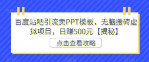 百度贴吧引流卖PPT模板，无脑搬砖虚拟项目，日赚500元【揭秘】-星启会