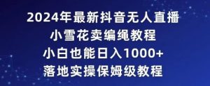 2024年抖音最新无人直播小雪花卖编绳项目，小白也能日入1000+落地实操保姆级教程【揭秘】-星启会