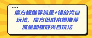 魔方爆推荐流量+错放类目玩法，魔方低成本爆推荐流量和错放类目玩法-星启会