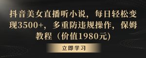 抖音美女直播听小说，每日轻松变现3500+，多重防违规操作，保姆教程（价值1980元)【揭秘】-星启会