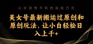 美女号最新搬运过原创和原创玩法，让小白轻松日入上千+【揭秘】-星启会
