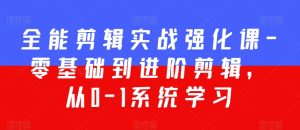 全能剪辑实战强化课-零基础到进阶剪辑，从0-1系统学习，200节课程加强版！-星启会