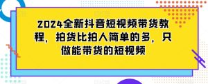 2024全新抖音短视频带货教程，拍货比拍人简单的多，只做能带货的短视频-星启会