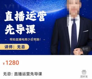 无忌直播运营先导课，​帮助直播电商少走弯路-价值1280元-星启会