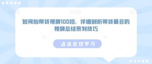 如何拍带货视频100招，详细剖析带货最多的视频总结策划技巧-星启会