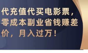 代充值代买电影票，零成本副业省钱赚差价，月入过万【揭秘】-星启会