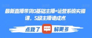 最新直播带货0基础主播+运营系统实操课，S级主播速成术-星启会