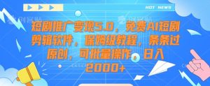 短剧推广变现5.0，免费AI短剧剪辑软件，保姆级教程，条条过原创，可批量操作，日入2000+【揭秘】-星启会