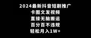 2024最新抖音短剧推广，卡图文发视频，直接无脑搬，百分百不违规，轻松月入1W+【揭秘】-星启会