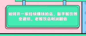 如何开一家持续赚钱的店，新手餐饮创业避坑，老餐饮店利润翻倍-星启会