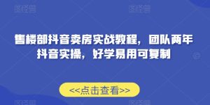 售楼部抖音卖房实战教程，团队两年抖音实操，好学易用可复制-星启会